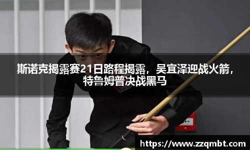 斯诺克揭露赛21日路程揭露，吴宜泽迎战火箭，特鲁姆普决战黑马