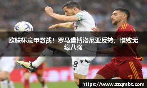 欧联杯意甲激战！罗马遭博洛尼亚反转，惜败无缘八强