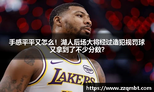 手感平平又怎么！湖人后场大将经过造犯规罚球又拿到了不少分数？